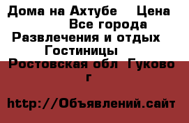 Дома на Ахтубе. › Цена ­ 500 - Все города Развлечения и отдых » Гостиницы   . Ростовская обл.,Гуково г.